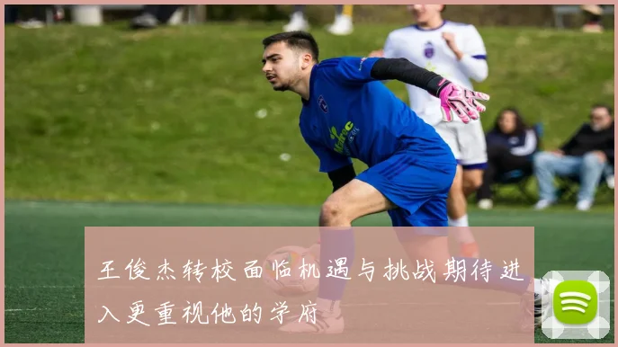 王俊杰转校面临机遇与挑战期待进入更重视他的学府